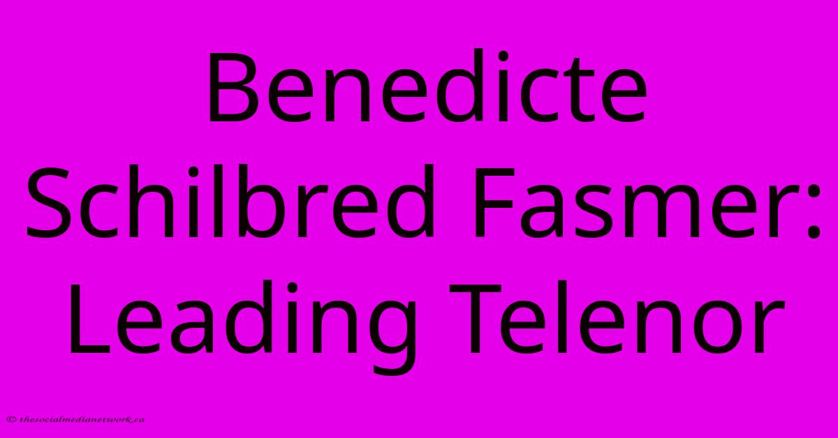 Benedicte Schilbred Fasmer: Leading Telenor