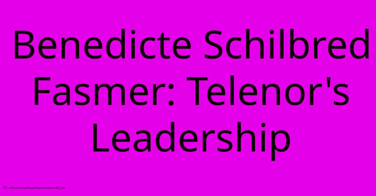 Benedicte Schilbred Fasmer: Telenor's Leadership