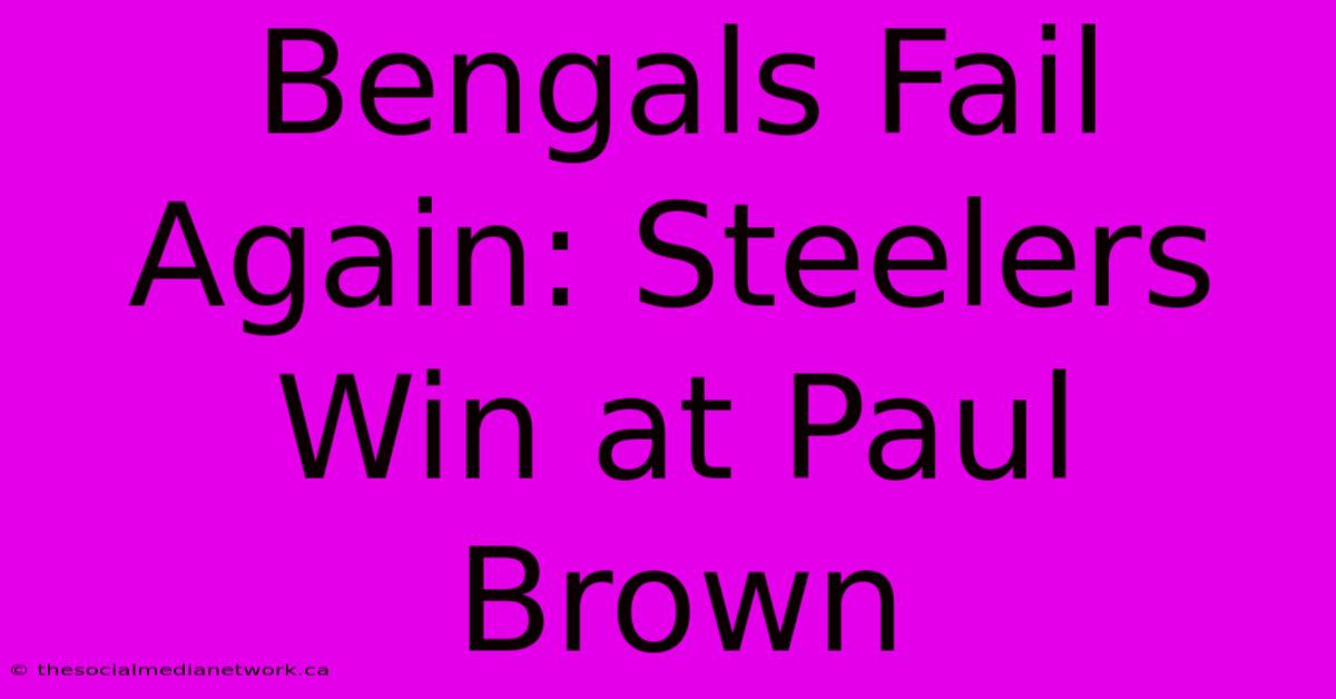 Bengals Fail Again: Steelers Win At Paul Brown