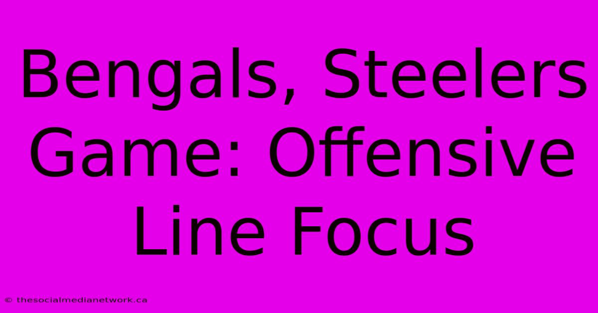 Bengals, Steelers Game: Offensive Line Focus