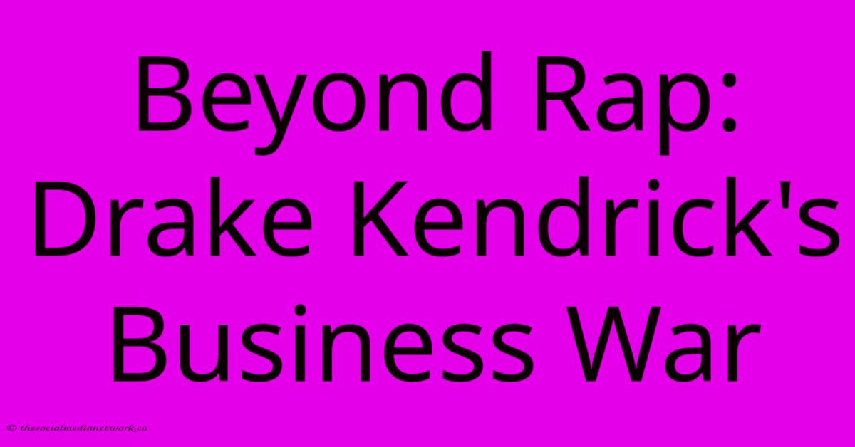Beyond Rap: Drake Kendrick's Business War Beyond Rap: Drake Kendrick's Business War