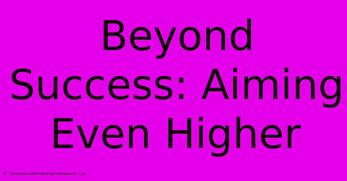 Beyond Success: Aiming Even Higher