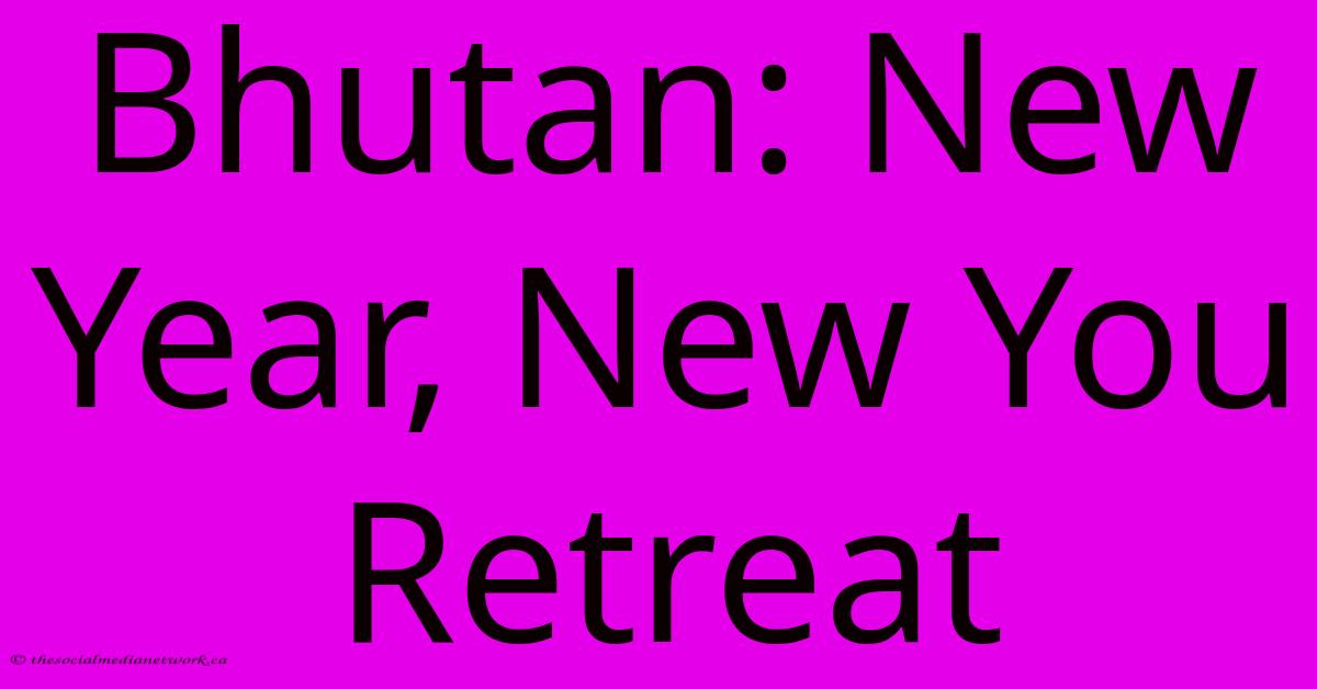 Bhutan: New Year, New You Retreat