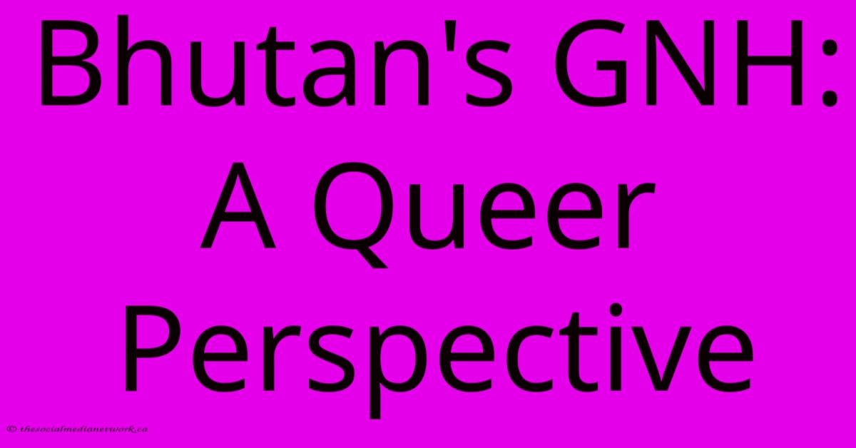Bhutan's GNH: A Queer Perspective Bhutan's GNH: A Queer Perspective