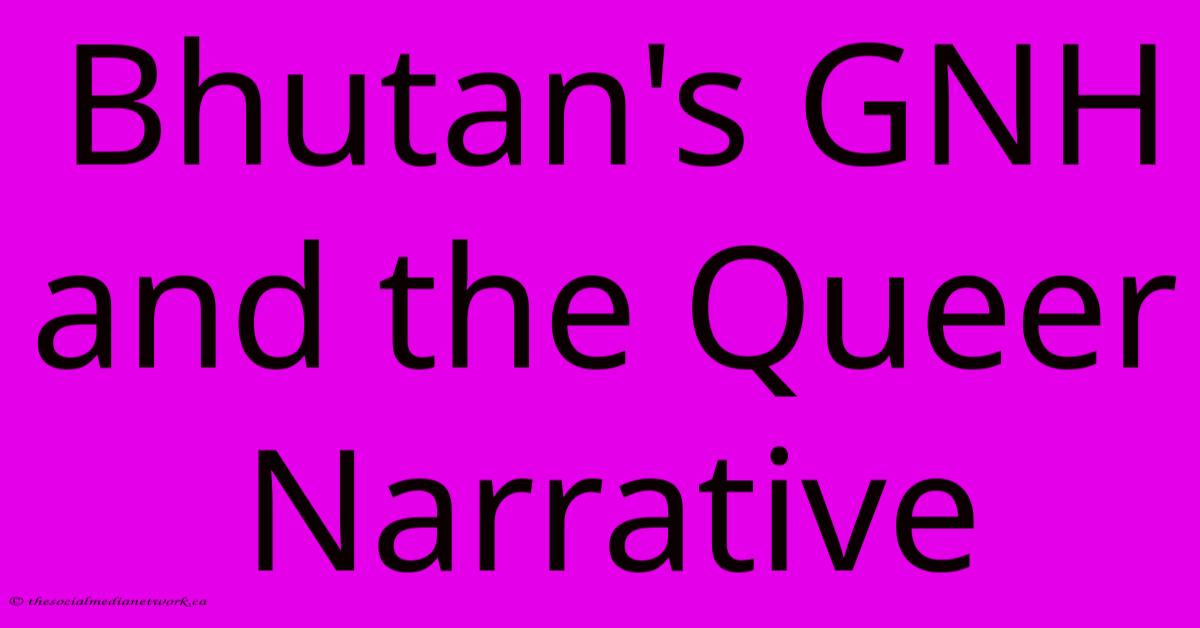 Bhutan's GNH And The Queer Narrative