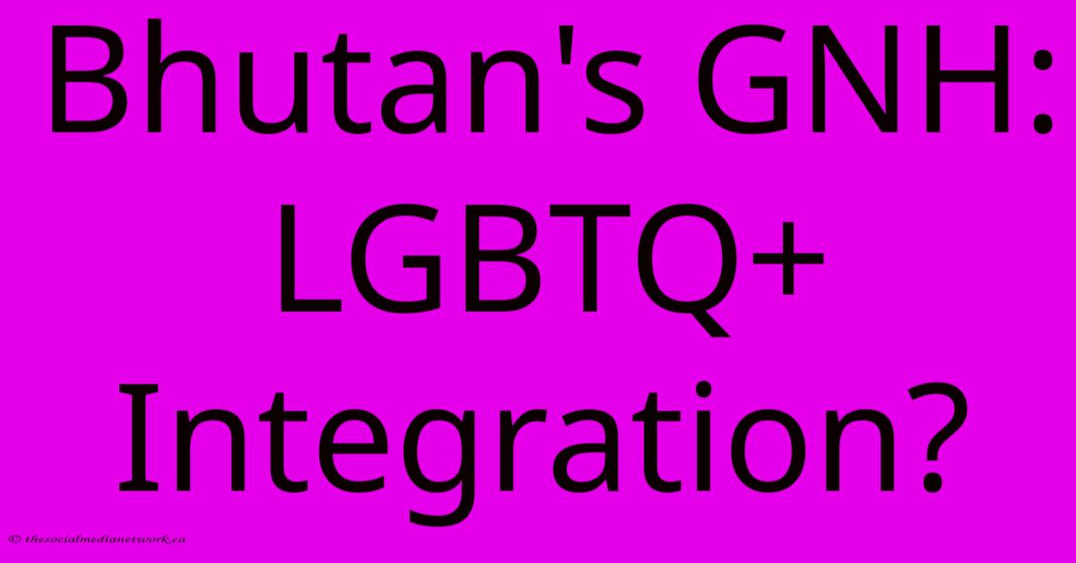 Bhutan's GNH: LGBTQ+ Integration?