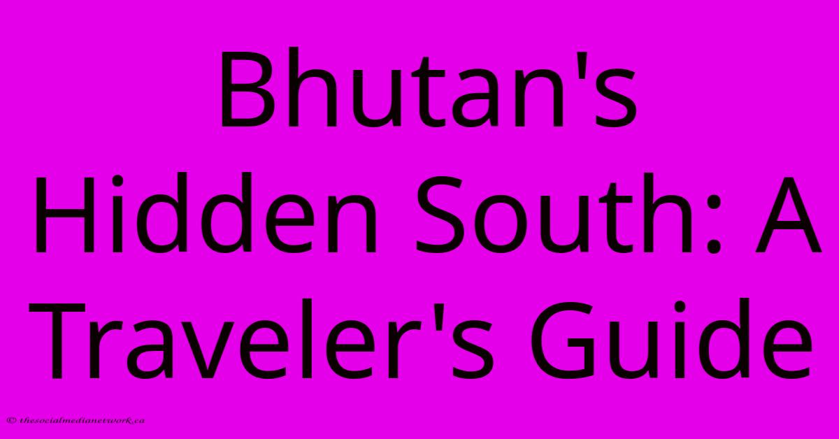 Bhutan's Hidden South: A Traveler's Guide