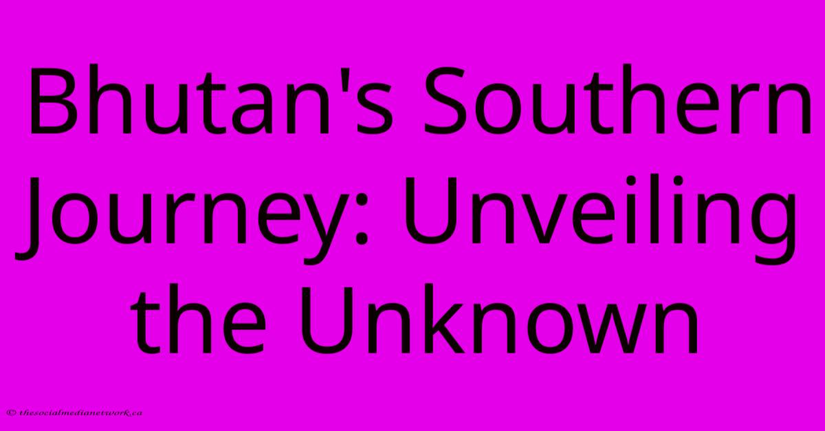 Bhutan's Southern Journey: Unveiling The Unknown