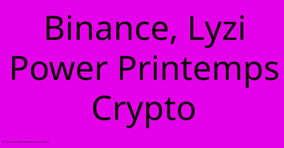 Binance, Lyzi Power Printemps Crypto Binance, Lyzi Power Printemps Crypto