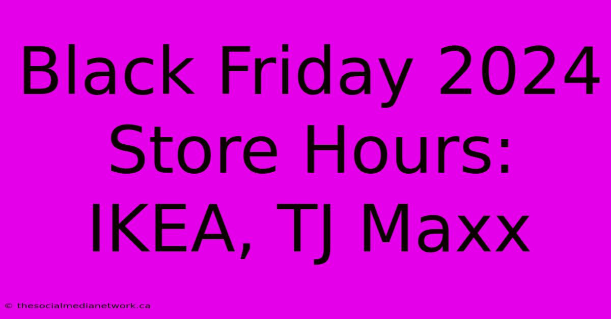 Black Friday 2024 Store Hours: IKEA, TJ Maxx