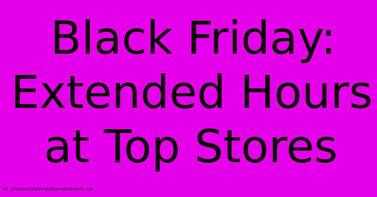 Black Friday: Extended Hours At Top Stores