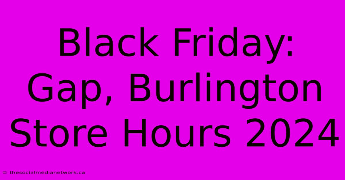 Black Friday: Gap, Burlington Store Hours 2024