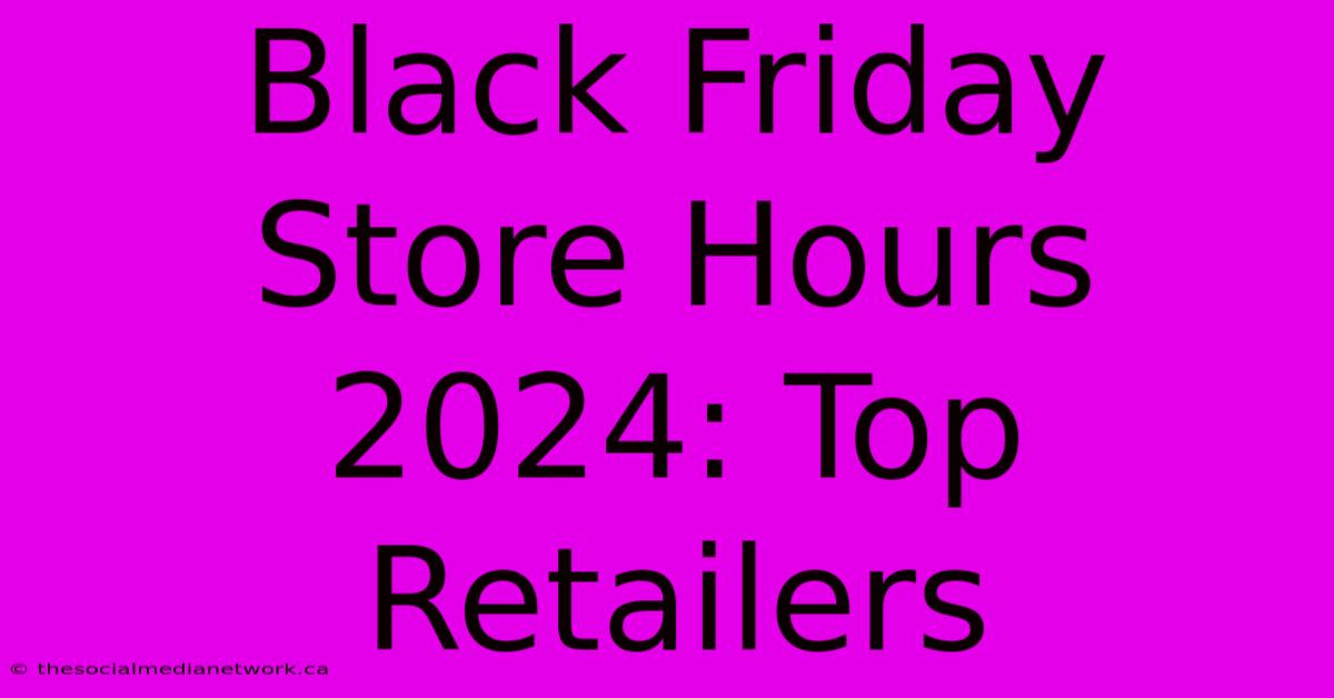 Black Friday Store Hours 2024: Top Retailers