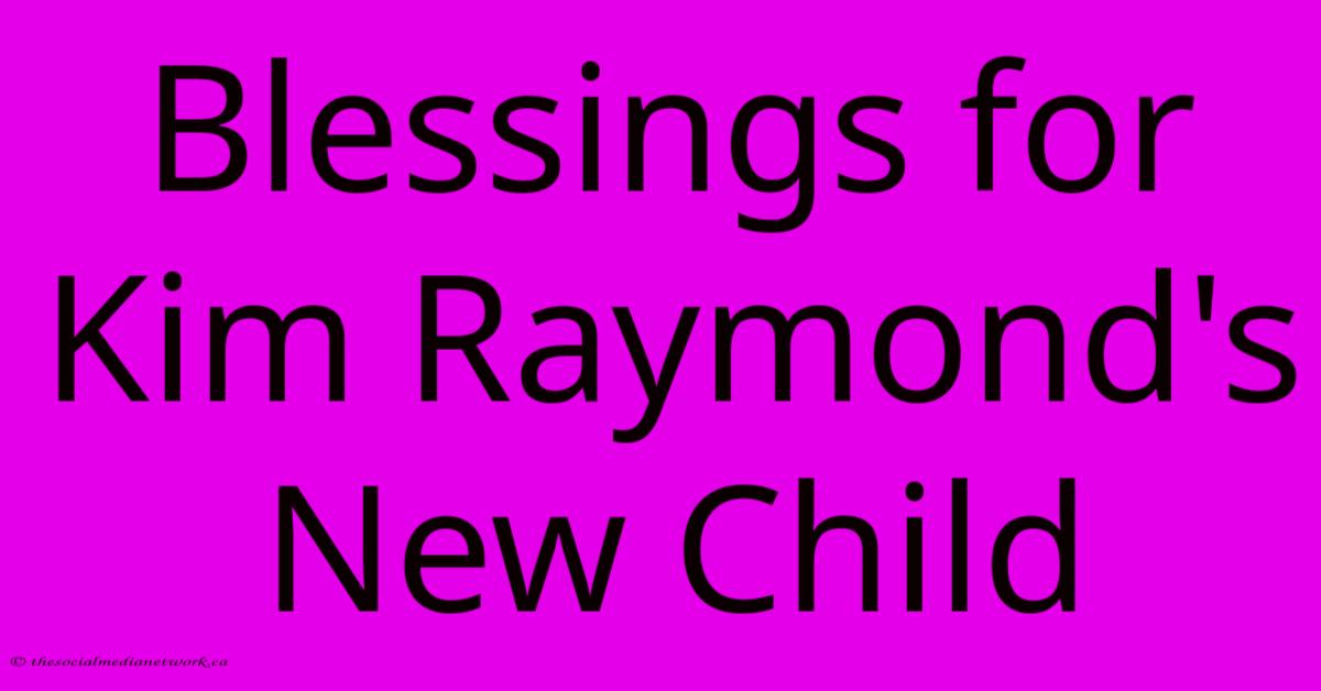 Blessings For Kim Raymond's New Child Blessings For Kim Raymond's New Child