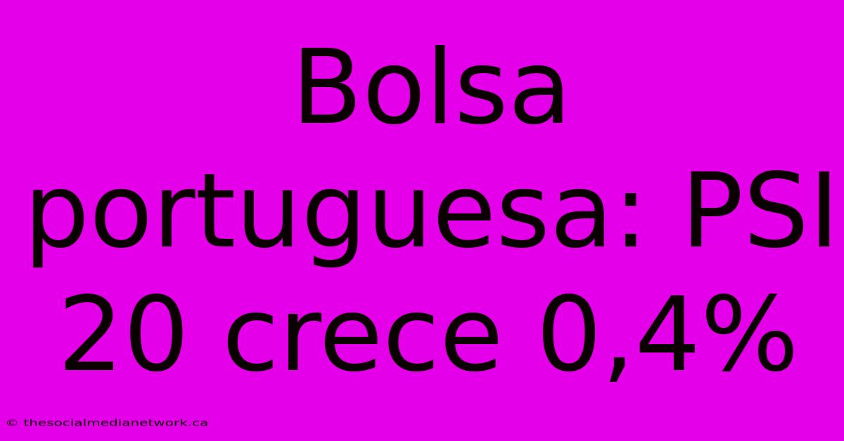 Bolsa Portuguesa: PSI 20 Crece 0,4%