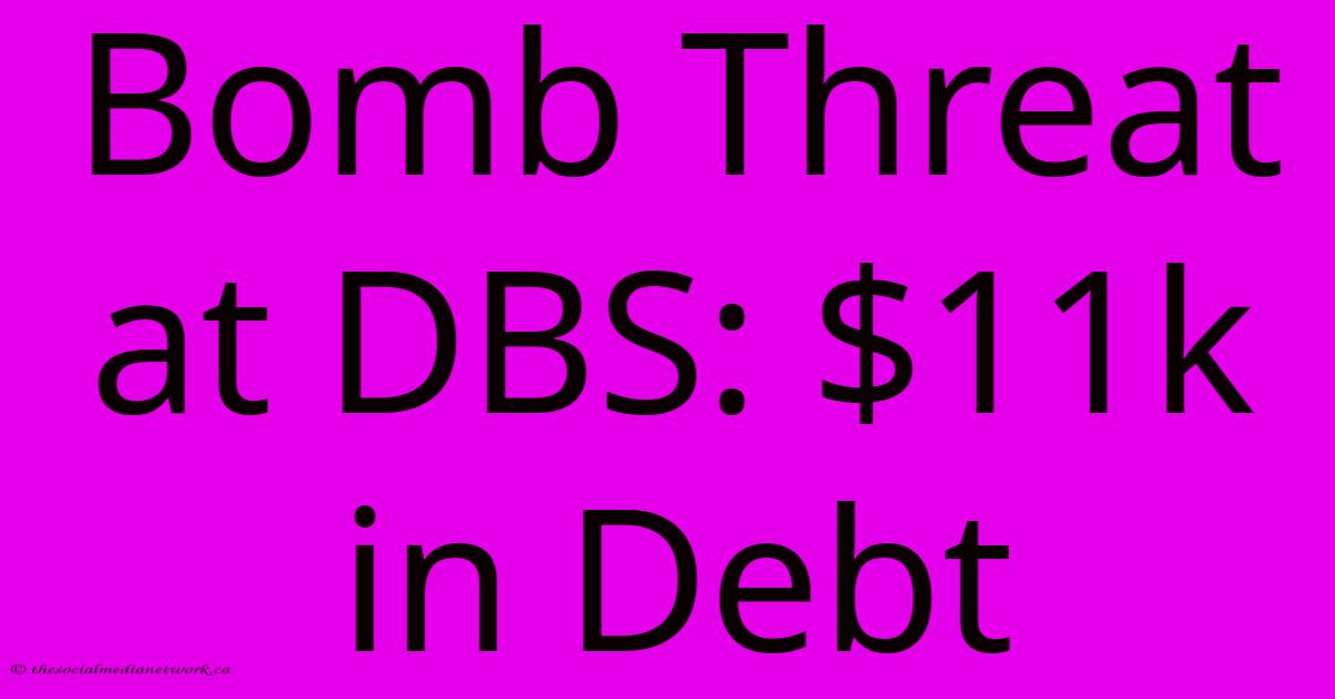 Bomb Threat At DBS: $11k In Debt