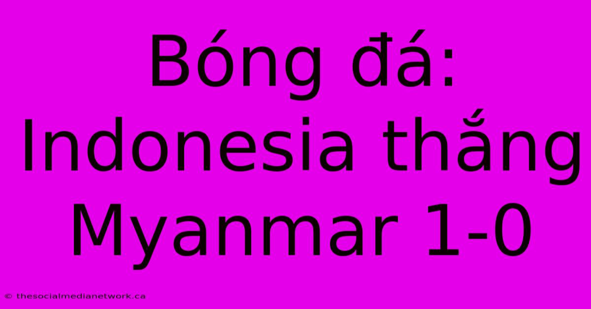 Bóng Đá: Indonesia Thắng Myanmar 1-0