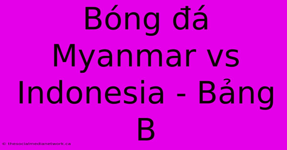 Bóng Đá Myanmar Vs Indonesia - Bảng B