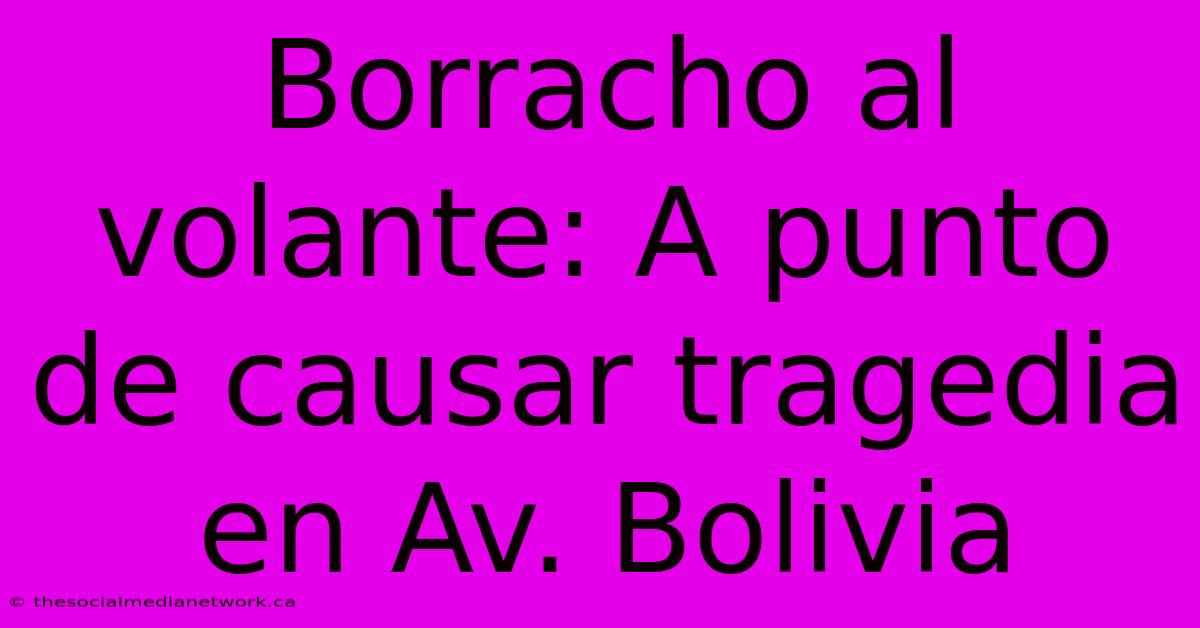 Borracho Al Volante: A Punto De Causar Tragedia En Av. Bolivia