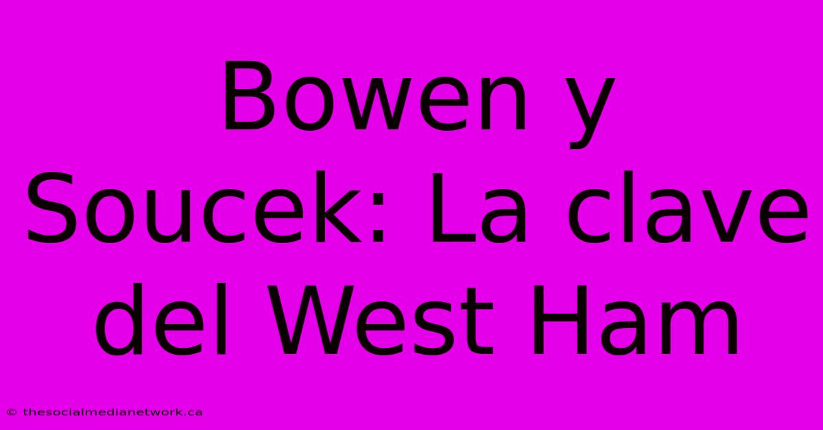 Bowen Y Soucek: La Clave Del West Ham