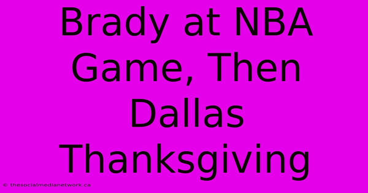 Brady At NBA Game, Then Dallas Thanksgiving