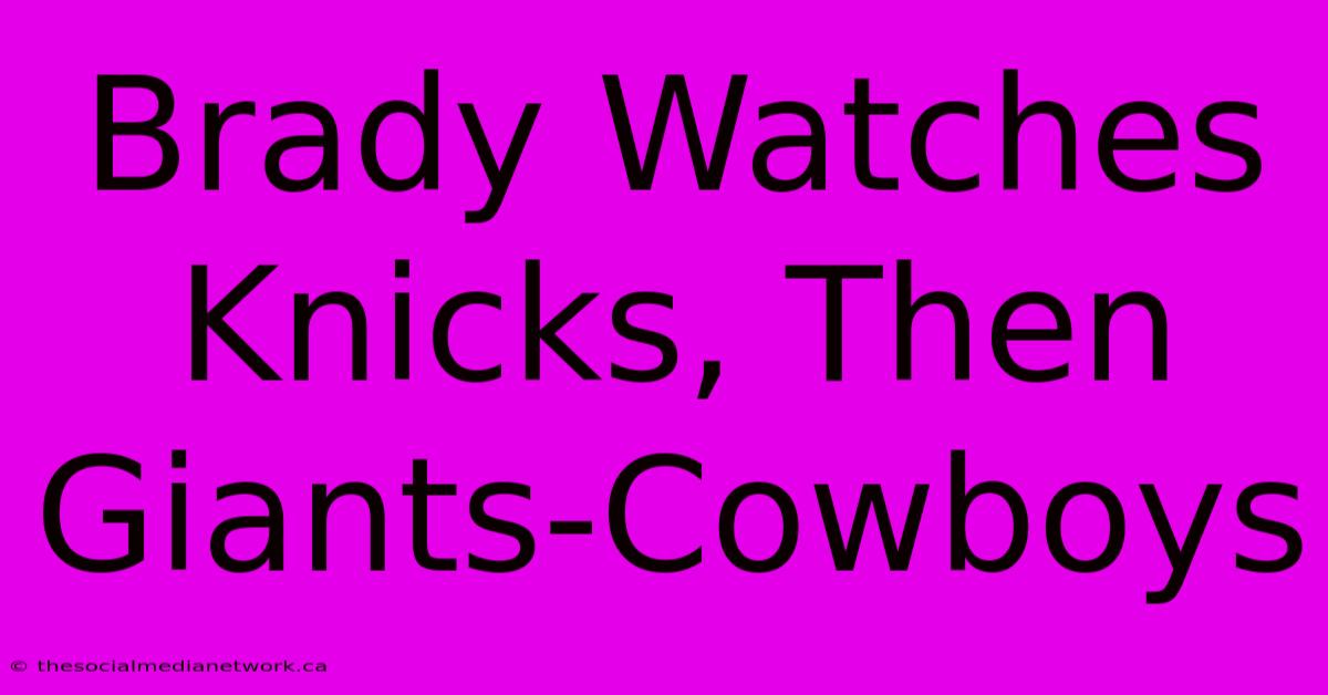 Brady Watches Knicks, Then Giants-Cowboys