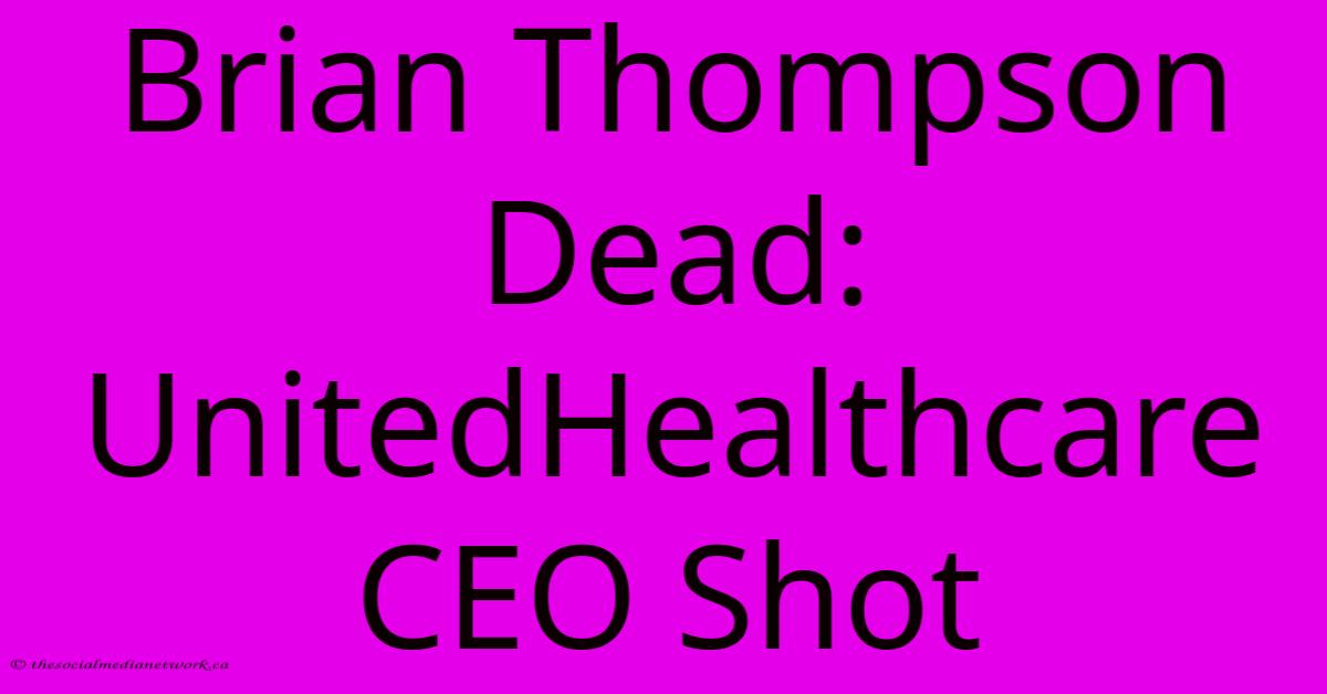 Brian Thompson Dead: UnitedHealthcare CEO Shot