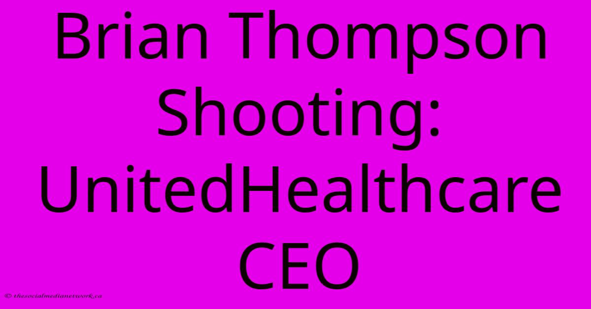 Brian Thompson Shooting: UnitedHealthcare CEO Brian Thompson Shooting: UnitedHealthcare CEO
