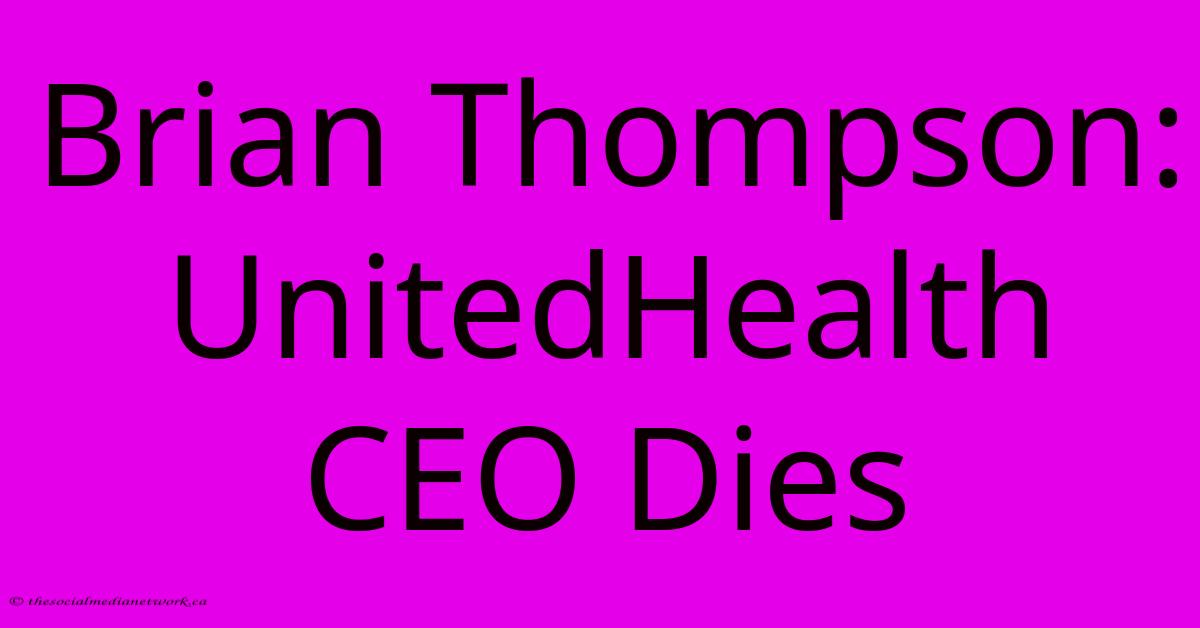 Brian Thompson: UnitedHealth CEO Dies