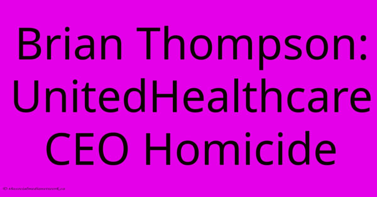 Brian Thompson: UnitedHealthcare CEO Homicide