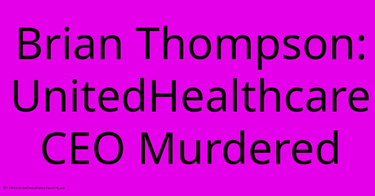 Brian Thompson: UnitedHealthcare CEO Murdered