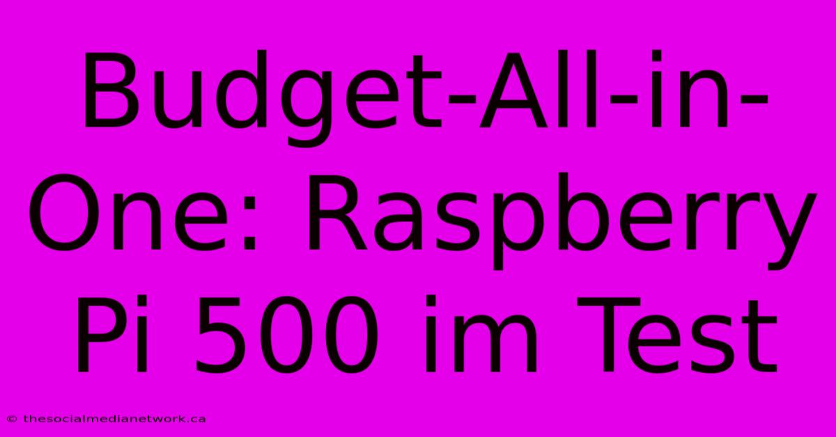 Budget-All-in-One: Raspberry Pi 500 Im Test