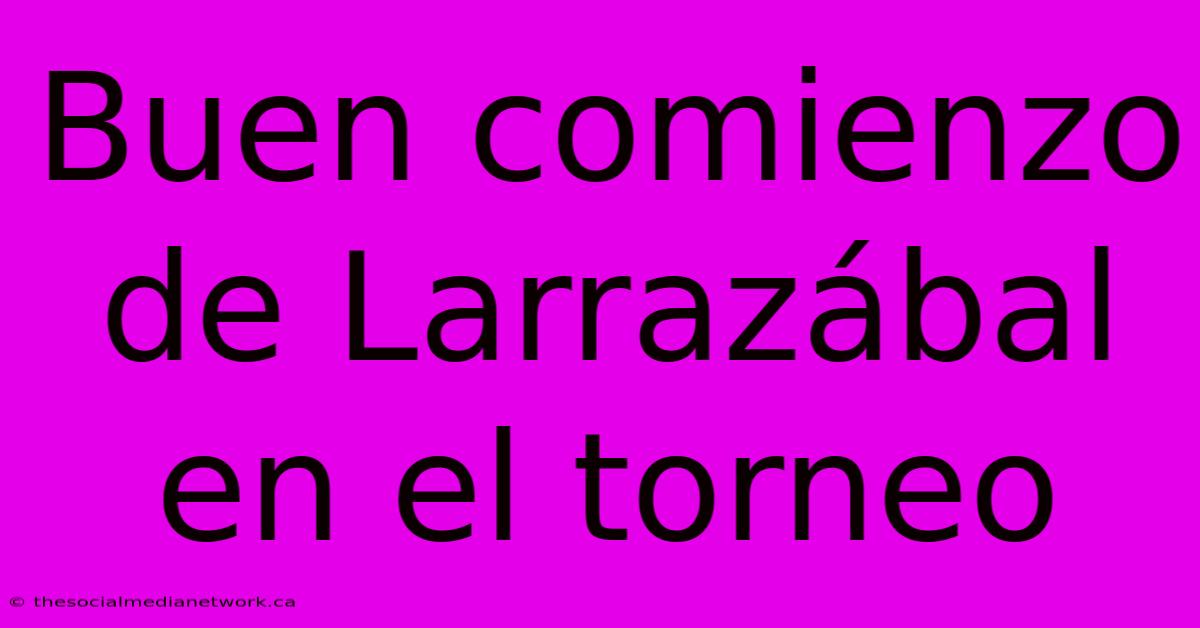 Buen Comienzo De Larrazábal En El Torneo