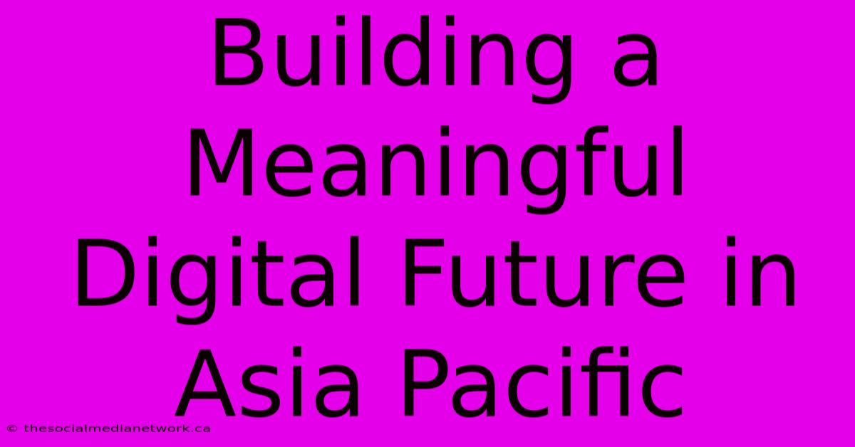 Building A Meaningful Digital Future In Asia Pacific