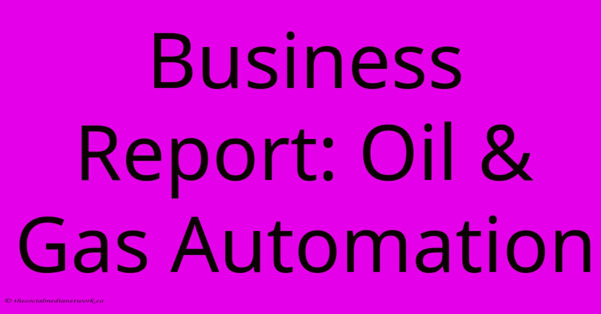 Business Report: Oil & Gas Automation Business Report: Oil & Gas Automation