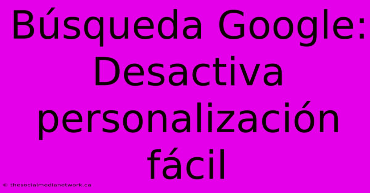 Búsqueda Google: Desactiva Personalización Fácil