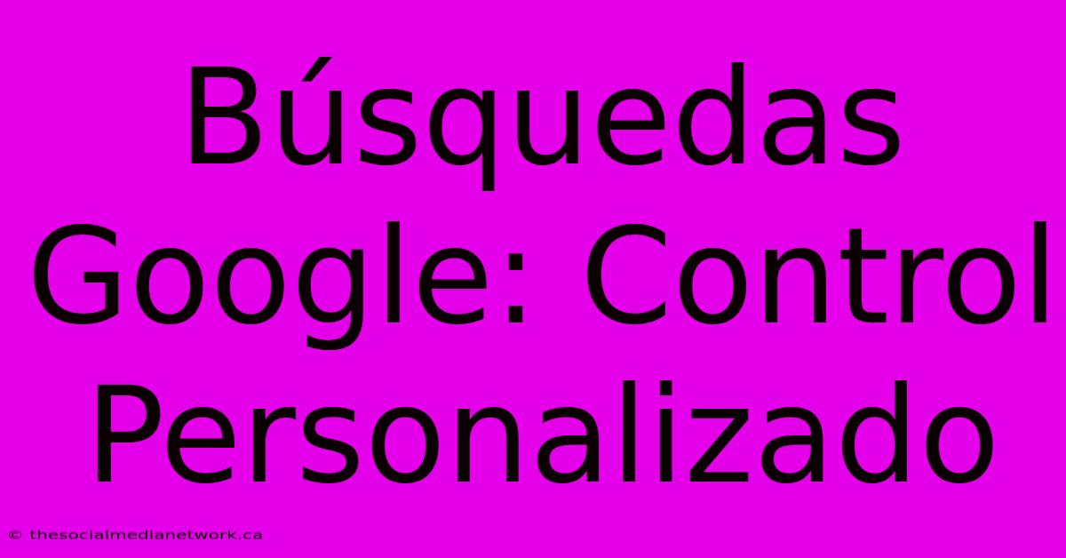 Búsquedas Google: Control Personalizado