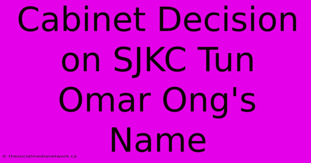 Cabinet Decision On SJKC Tun Omar Ong's Name