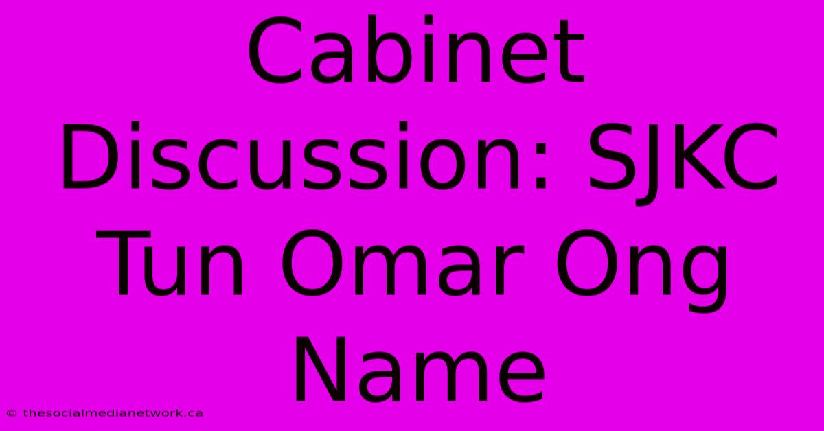 Cabinet Discussion: SJKC Tun Omar Ong Name