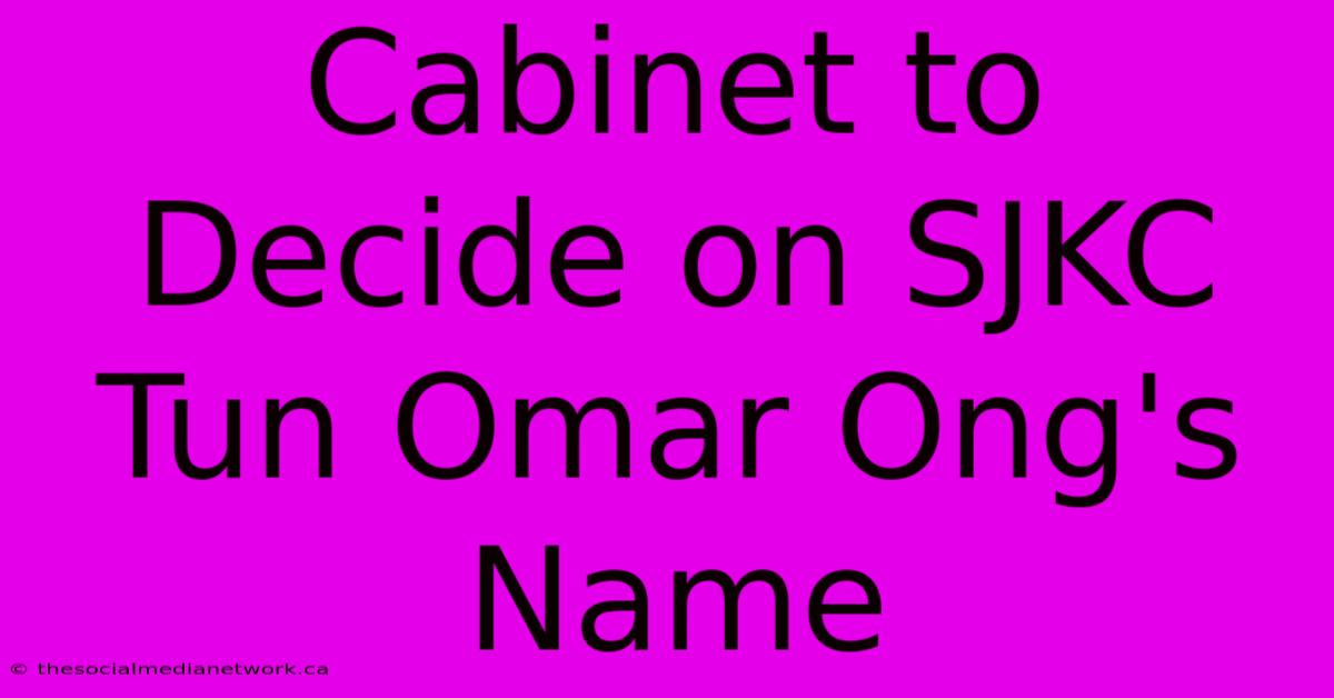 Cabinet To Decide On SJKC Tun Omar Ong's Name