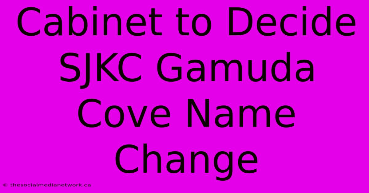 Cabinet To Decide SJKC Gamuda Cove Name Change