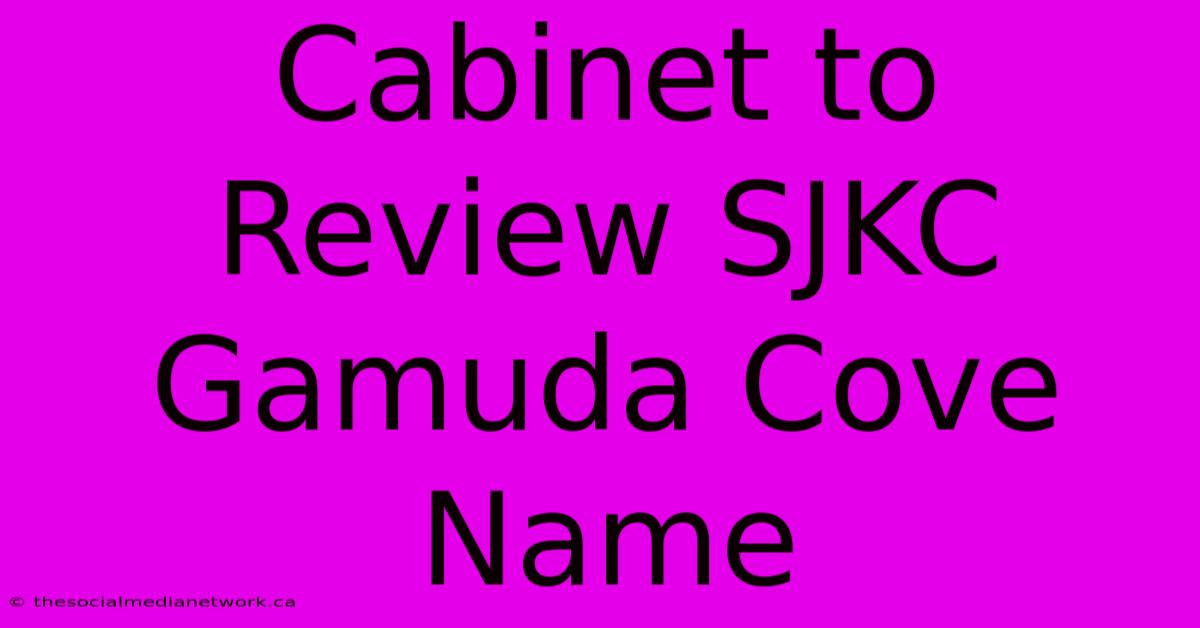 Cabinet To Review SJKC Gamuda Cove Name