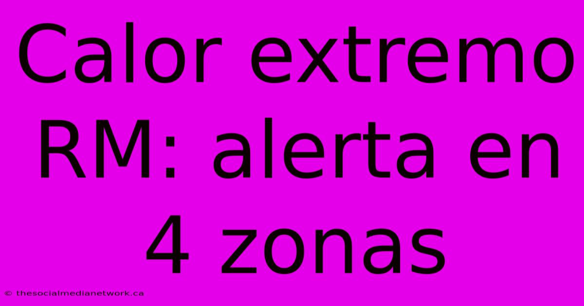 Calor Extremo RM: Alerta En 4 Zonas