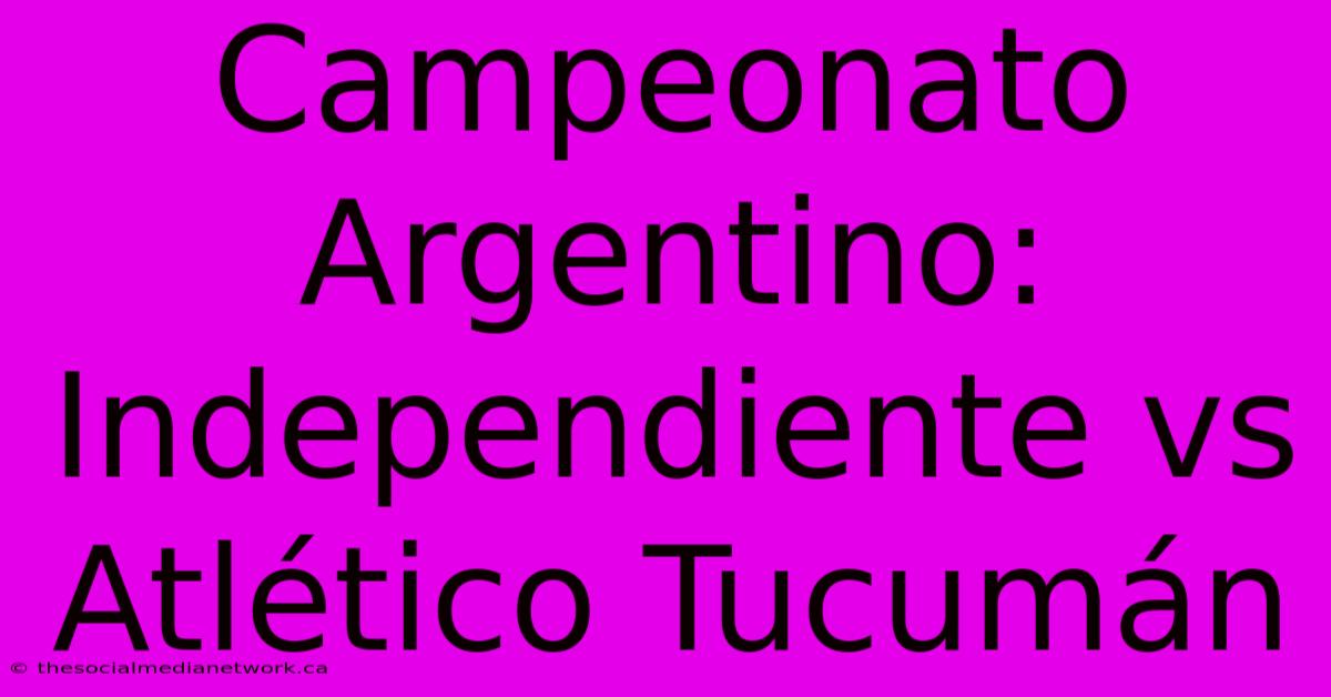 Campeonato Argentino: Independiente Vs Atlético Tucumán