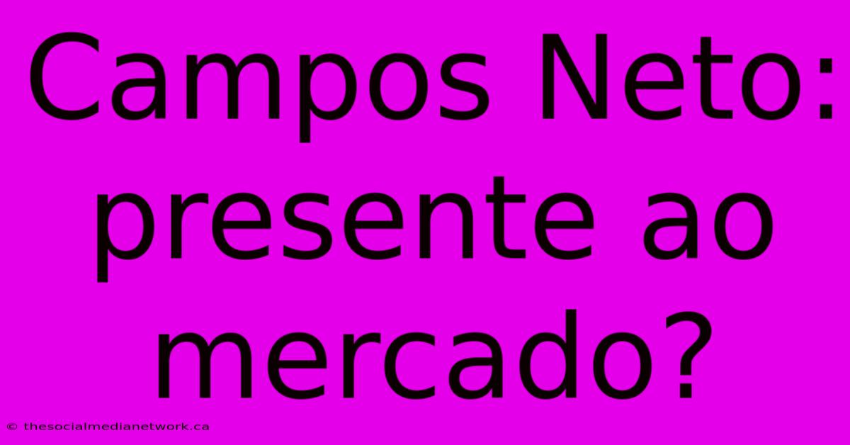 Campos Neto: Presente Ao Mercado?