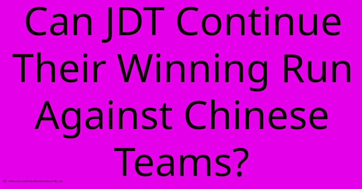 Can JDT Continue Their Winning Run Against Chinese Teams? Can JDT Continue Their Winning Run Against Chinese Teams?