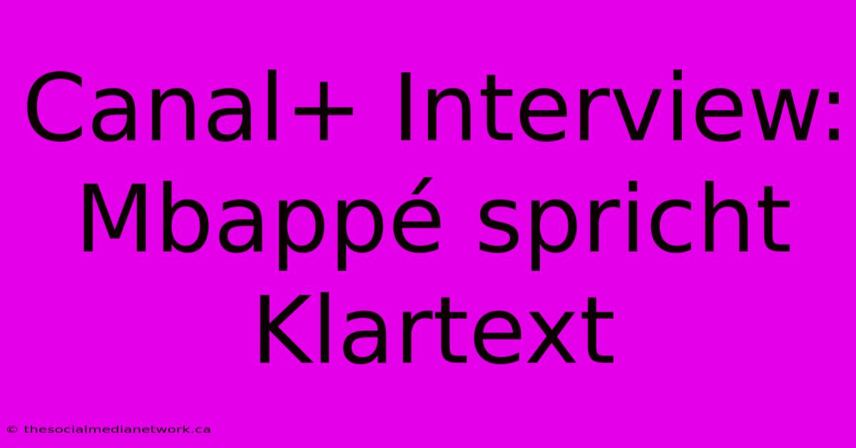 Canal+ Interview: Mbappé Spricht Klartext