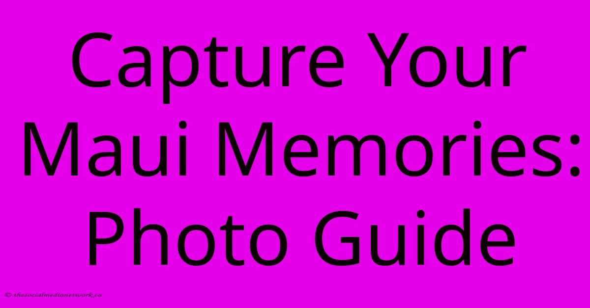 Capture Your Maui Memories: Photo Guide Capture Your Maui Memories: Photo Guide