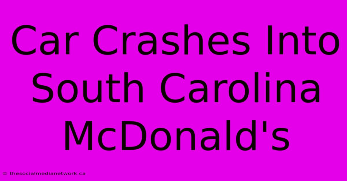 Car Crashes Into South Carolina McDonald's