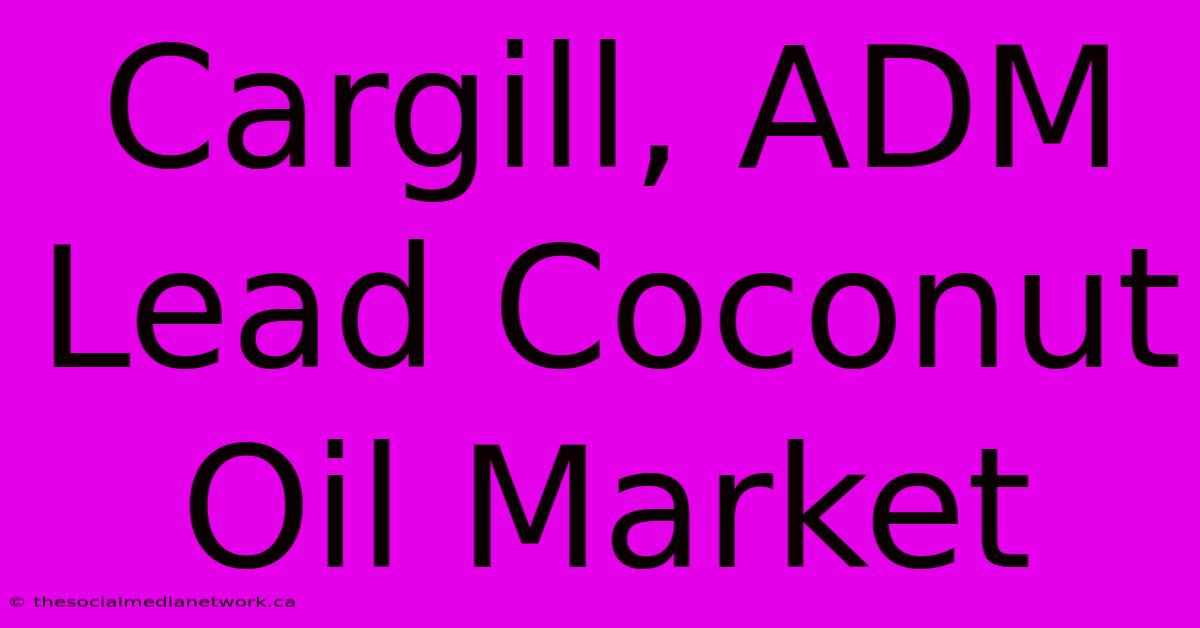 Cargill, ADM Lead Coconut Oil Market